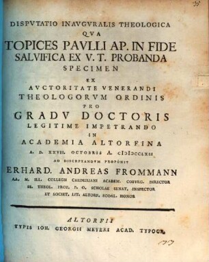 Dispvtatio Inavgvralis Theologica Qva Topices Pavlli Ap. In Fide Salvifica Ex V. T. Probanda Specimen : ex auctoritate venerandi theologorum ordinis pro gradu doctoris legitime impetrando in Academia Altorfina