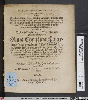 Beata Christianorum Metaphosis. Oder Christliche Leichpredigt/ uber den 25. Psalm ... : Bey der Leichbestattung der Weil. ... Frawen Anna Christian Eggelings/ seelig. gedechtnuß/ Des ... Herrn Henrici Eggelini/ I.U.D. Canonici Senioris und Cantoris der Thumbstiffts zu Lübeck/ &c. hertzlieben Haußfrawen/ welche am 19. Tag Octobris dieses Jahrs zu Marpurg ... entschlaffen/ und folgenden 23. Tag daselbst in der Pfarrkirchen ... bestattet ist/ Gehalten ...