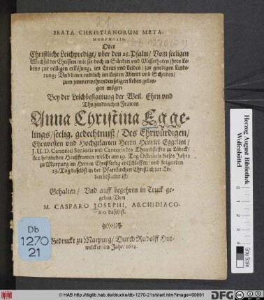 Beata Christianorum Metaphosis. Oder Christliche Leichpredigt/ uber den 25. Psalm ... : Bey der Leichbestattung der Weil. ... Frawen Anna Christian Eggelings/ seelig. gedechtnuß/ Des ... Herrn Henrici Eggelini/ I.U.D. Canonici Senioris und Cantoris der Thumbstiffts zu Lübeck/ &c. hertzlieben Haußfrawen/ welche am 19. Tag Octobris dieses Jahrs zu Marpurg ... entschlaffen/ und folgenden 23. Tag daselbst in der Pfarrkirchen ... bestattet ist/ Gehalten ...