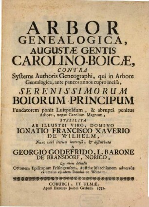 Arbor Genealogica, Augustæ Gentis Carolino-Boicæ : Contra Systema Authoris Geneographi, qui in Arbore Genealogica, ante paucos annos cupro incisa, Serenissimorum Boiorum Principum Fundatorem ponit Luitpoldum, & abrupta penitus Arbore, negat Carolum Magnum