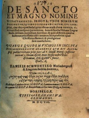 Oratio de sancto et magno nomine tetragrammatō, Jehova : Unde Nimirum Derivetur, Quomodo Pronuncietur, Cui Competat, cur denique Judaei gens obcoecata & durae cervicis, viva voce illud nunquam pronuncient. Item de Sanctae Hebraeae Linguae laude ...