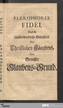 Plerophoria Fidei, Das ist, Unüberwindliche Gewißheit Des Christlichen Glaubens, Oder, Gewisser Glaubens-Grund.