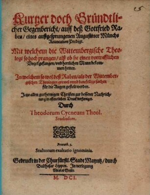 Kurtzer doch Gründtlicher Gegenbericht, auff deß Gottfried Raben, eines außgesprungenen Augustiner Münchs Reuocation Predigt : Mit welchem die Wittembergische Theologi so hoch prangen, alß ob sie einen vortrefflichen Vogel gefangen, vnd herrlichen Mann bekommen hetten. In welchem so wol deß Raben, als der Wittembergischen Theologen grewel vnnd bawfellige sachen fur die Augen gestelt werden