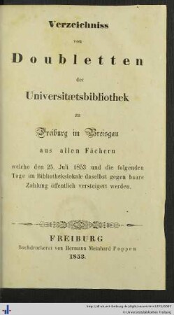 Verzeichniss von Doubletten der Universitätsbibliothek zu Freiburg im Breisgau aus allen Fächern, welche de 25. Juli 1854 und die folgenden Tage im Bibliothekslokale daselbst gegen baare Zahlung öffentlich versteigert werden