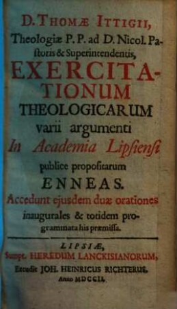 Exercitationum theologicarum varii argumenti in Academia Lipsiensi publice propositarum enneas : Accedunt eiusdem duae orationes inaugurales & totidem programmata his praemissa