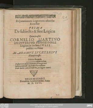 Disputationum Logicarum aduersus || Ramistas || PRIMA || (SECVNDA ||) ... Quam praeside || CORNELIO MARTINO || ANDVVERPIO, PROFESSORE || Logices in incluta IVLII || publicè tuebitur || M. ADAMVS LVCHTENIVS || Huxariensis.|| ... ||