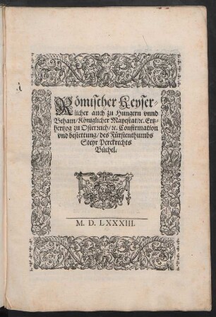 Römischer Keyser=||licher auch zu Hungern vnnd || Beham/ Königlicher Mayestat/ #[et]c. Ertz=||hertzog zu Osterreich/ #[et]c. Confirmation || vnd bestettung/ des Fürstenthumbs || Steyr Perckrechts || Büchel.||