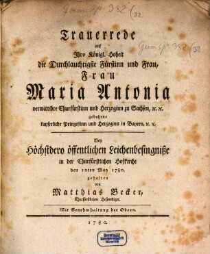 Trauerrede auf Ihro Königl. Hoheit die Durchlauchtigste Fürstinn und Frau, Frau Maria Antonia verwittibte Churfürstinn und Herzoginn zu Sachsen, [et]c. [et]c. gebohrne kayserliche Prinzeßinn und Herzoginn in Bayern, [et]c. [et]c.