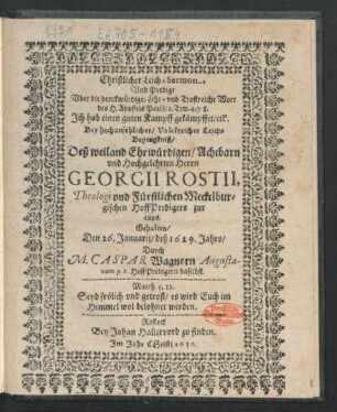 Christlicher Leich-Sermon, Und Predigt Uber die denckwürdige/ Lehr- und Trostreiche Wort des H. Apostels Pauli/ 2. Tim. 4, 7. 8. Ich hab einen guten Kampff gekämpffet/ etc. : Bey ... Leich-Begengkniß/ Deß ... Herrn Georgii Rostii, Theologi und Fürstlichen Meckelburgischen HoffPredigers zur Lüps