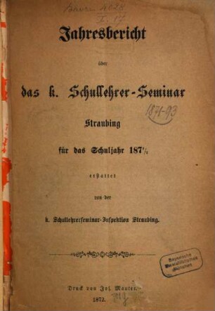 Jahresbericht des K. Schullehrer-Seminars Straubing : für das Schuljahr ..., 1871/72