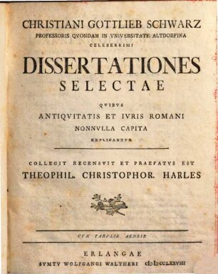 Christiani Gottlieb Schwarz ... Dissertationes selectae qvibvs antiqvitatis et ivris Romani nonnvlla capita explicantvr