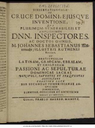 Dissertatiuncula De Cruce Domini, Eiusque Inventione, : Qua ... Dnn. Inspectores, Ac Doctos Omneis, M. Johannes Sebastianus Mitternacht/ Illustris Ruthenei Rector. Ut Oratiunculas Latinam, Graecam, Ebraeam, Et Chaldaeam Passioni Ac Sepulturae Dominicae Sacras Benivoli, Faventes Et Frequentes Auscultare Crastina Luce Sub Secundae Pomeridianae Auspicium Dignentur, Submisse ... Rogat Et Invitat.