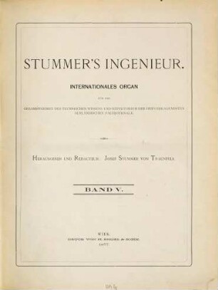 Stummer's Ingenieur : internationales Organ für d. Gesamtgebiet d. techn. Wissens u. Repertorium d. hervorragendsten ausländ. Fachjournale. 5. 1877