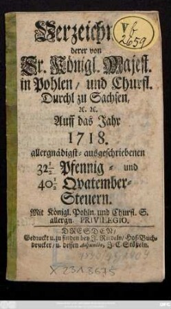 Verzeichnüs derer von Sr. Königl. Majest. in Pohlen, und Churfl. Durchl. zu Sachsen, [et]c. [et]c. Auff das Jahr 1718. allergnädigst-ausgeschriebenen 32 1/2 Pfennig- und 40 1/2 Qvatemember-Steuern