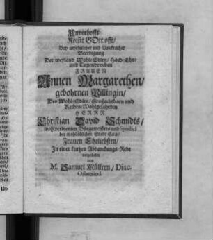 Unverhofft Kommt Gott offt, Bey ansehnlicher und Volckreicher Beerdigung Der ... Frauen Annen Margarethen, gebohrnen Pillingin, Des ... Herrn Christian David Schmidts ... Frauen Eheliebsten, In einer kurtzen Abdanckungs-Rede vorgestellet von M. Samuel Müllern, Diac. Orlamünd.