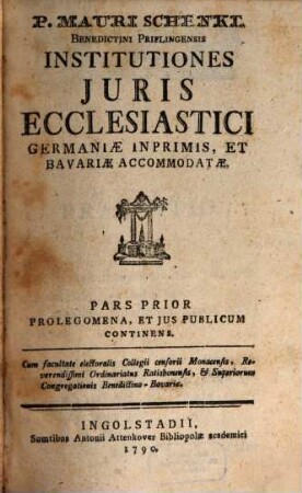P. Mauri Schenkl Benedictini Priflingensis ... Institutiones Juris Ecclesiastici Germaniae Inprimis, Et Bavariae Accommodatae, 1. Prolegomena, Et Jus Publicum Continens