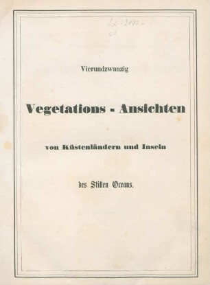 [Text]: Vierundzwanzig Vegetations-Ansichten von Küstenländern und Inseln des Stillen Oceans : aufgenommen in den Jahren 1827, 28 und 29 auf der Entdeckungsreise der Kaiserlich-Russischen Corvette Senjawin unter Capitain Lütke