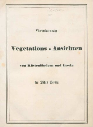 [Text]: Vierundzwanzig Vegetations-Ansichten von Küstenländern und Inseln des Stillen Oceans : aufgenommen in den Jahren 1827, 28 und 29 auf der Entdeckungsreise der Kaiserlich-Russischen Corvette Senjawin unter Capitain Lütke