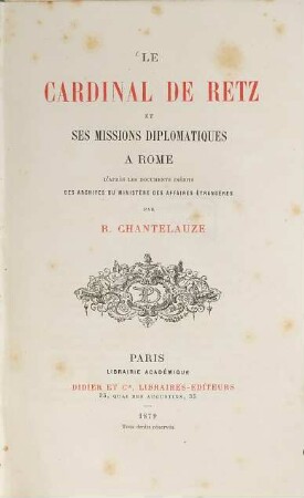 Le Cardinal de Retz et ses missions diplomatiques à Rome : d'après les documents inédits des archives du Ministère des Affairs Étrangères
