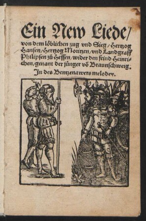Ein New Liede/|| von dem loeblichen zug vnd Sieg/ Hertzog || Hansen/ Hertzog Moritzen/ vnd Landgraff || Philipsen zu Hessen/ wider den feind Heinri=||chen/ genant der juenger vo Braunschweig.|| Jn des Bentzenawers melodey.||