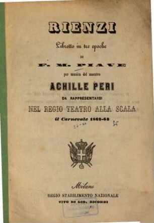 Rienzi : Libretto in 3 epoche. di F. M. Piave. Per musica del maestro Achille Peri. Da rappresentarsi nel Regio Teatro alla Scala il Carnevale 1862 - 63. [Edward Lytton Bulwer]