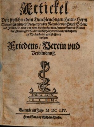 Artickel Deß zwischen dem Durchleuchtigen Herrn, Herrn Olivier Cromwel, Protectorn der Republic von Engel: Schott: vnd Irland, [et]c. einer: und den Hochmögenden Herren General Staden der Vereinigten Niederländischen Provincien, anderseits, zu Westmünster geschlossenen ewigen Friedens, Verein vnd Verbündnuß