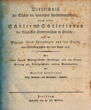 Verzeichniß der Schüler der lateinischen Vorbereitungsschule, dann aller Schüler und Schülerinnen der königlichen Elementarschule in Freysing, nebst der Anzeige ihres Fortganges und der Preise, derer Vertheilung geschah den ..., 1818/19