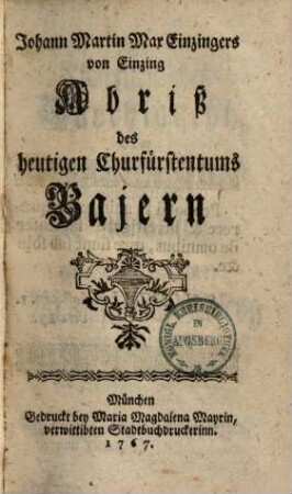 Johann Martin Max Einzingers von Einzing Abriß des heutigen Churfürstentums Bajern. 1. (1767). - 445 S.