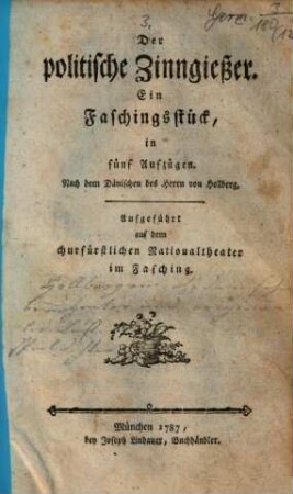 Der politische Zinngiesser : Ein Faschingsstück, in fünf Aufzügen ; Aufgeführt auf dem churfürstlichen Nationaltheater im Fasching