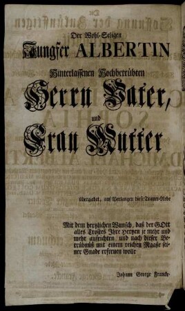 Der Wohl-Seligen Jungfer Albertin Hinterlassenen Hochbetrübten Herrn Vater, und Frau Mutter übergiebet, auf Verlangen diese Trauer-Rede [...]