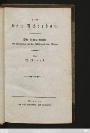 Ueber den Ackerbau : Die Hauptquelle des Wohlstandes und der Glückseligkeit einer Nation
