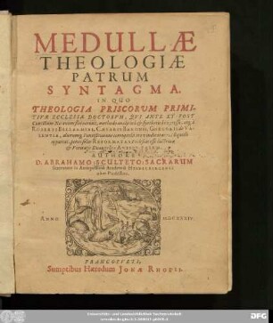 Medullae Theologiae Patrum Syntagma. In Quo Theologia Priscorum Primitiviae Ecclesiae Doctorum, Qui Ante Et Post Concilium Nicaenum floruerunt, methodo analytica & synthetica expressa, atq[ue] a Roberti Bellarmini, Caesaris Baronii, Gregorii de Valentia, aliorumq[ue] Pontificiorum corruptelis ita vindicatur, ut liquido appareat, penes solas Reformatas Ecclesias esse doctrinae & Veritatis Evangelicae Antiquitatem