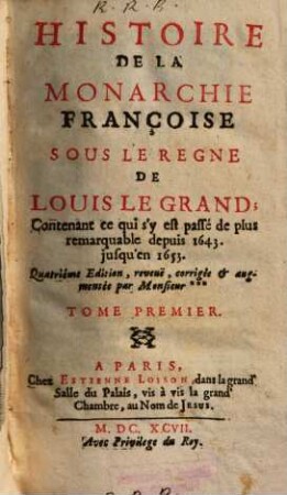 Histoire De La Monarchie Françoise Sous Le Règne De Louis Le Grand. Tome Premier : Contenant ce qui s'y est passé de plus remarquable depuis 1643. jusqu'en 1653.
