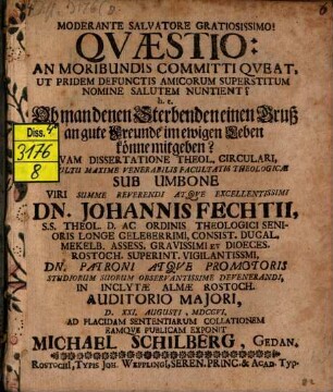 Qvaestio: An Moribundis Committi Qveat, Ut Pridem Defunctis Amicorum Superstitum Nomine Salutem Nuntient? h.e. Ob man denen Sterbenden einen Gruß an gute Freunde im ewigen Leben könne mitgeben?