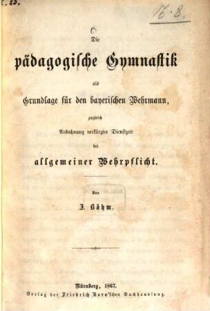 Die pädagogische Gymnastik als Grundlage für den bayerischen Wehrmann, zugleich Anbahnung verkürzter Dienstzeit bei allgemeiner Wehrpflicht