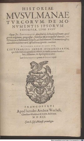 Historiae Musulmanae Turcorum, De Monumentis Ipsorum Exscriptae, Libri XVIII : Opus Jo. Leunclavii Amelburni, ... quod gentis originem, progressus, familias & principatus diversos, res Osmaneas a Suleimane Schacho, ad Suleimanem II. memoriae nostrae, cum aliis maxime raris, & hactenus ignotis, continet