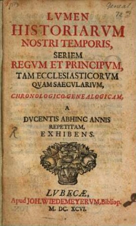 Lumen historiarum nostri temporis seriem regum et principum tum eccles. quam saecularium ... illustrans.
