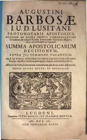 Augustini Barbosae ... Summa apostolicarum decisionum extra jus commune vagantium : quae ex variis approbatissimorum doctorum libris hucusque impressis, & ad calcem uniuscujusque allegatis, eorum sub ordine fide collectae ... disponuntur