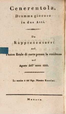 Cenerentola : Dramma giocoso in due Atti. Da Rappresentarsi nel Teatro Reale di corte presso la residenza nel Agosto dell' anno 1818 = Aschenbrödel : eine komische Oper in zwey Aufzügen. Zur Aufführung in dem Königl. Hoftheater an der Residenz im August des Jahres 1818