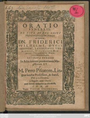 Oratio Funebris: De Vita Atque Obitu Illustrißimi & Celsißimi Principis ac Domini, Dn. Friderici Wilhelmi, Ducis Saxoniae, Landgravii Thuringiae, Marchionis Misniae, Principis Hennebergensis, &c. : Cum Epicediis quibusdam in calce adiectis