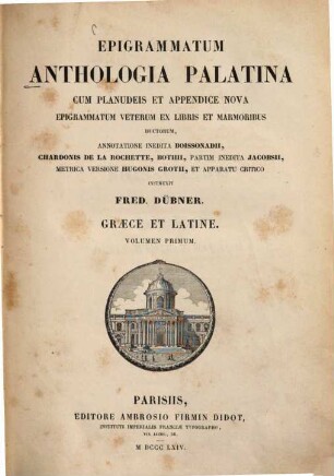 Epigrammatum anthologia Palatina : cum Planudeis et appendice nova epigrammatum veterum ex libris et marmoribus ductorum. 1