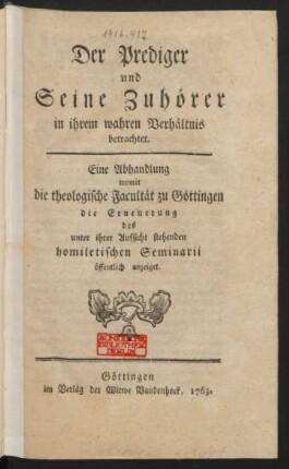 Der Prediger und Seine Zuhörer in ihrem wahren Verhältnis betrachtet : Eine Abhandlung womit die theologische Facultät zu Göttingen die Erneuerung des unter ihrer Aufsicht stehenden homiletischen Seminarii öffentlich anzeiget