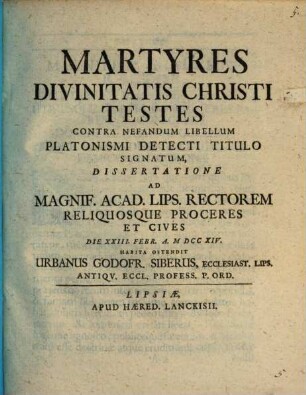 Martyres divinitatis Christi testes, contra nefandum libellum Platonismi detecti titulo signatum, dissertatione ... ostendit Urb. Gottfr. Sieber