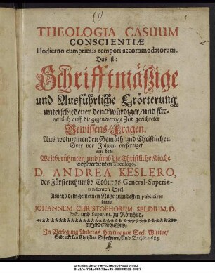 Theologia Casuum Conscientiae Hodierno cumprimis tempori accommodatorum, Das ist: Schrifftmäßige und Ausführliche Erörterung unterschiedener denckwürdiger/ und fürnemlich auff die gegenwertige Zeit gerichteter Gewissens-Fragen