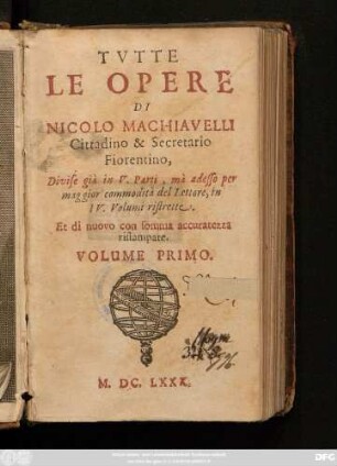 1: Tutte Le Opere Di Nicolo Machiavelli Cittadino & Secretario Fiorentino : Divise già in V Parti, mà adesso per maggior commodità del Lettore, in IV. Volumi ristrette Et di nuovo con somma accuratezza ristampate