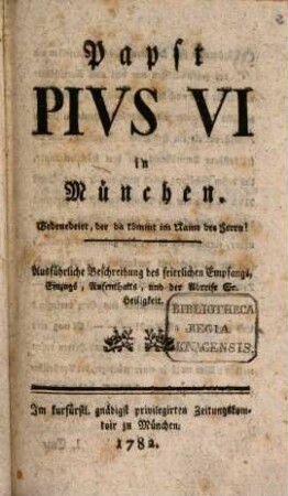 Papst Pius VI in München : Ausführliche Beschreibung des feierlichen Empfangs, Einzugs, Aufenthalts, und der Abreise Sr. Heiligkeit