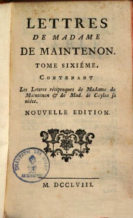 Lettres De Madame De Maintenon, 6. Contentant Les Lettres réciproques de Madame de Maintenon & de Mad. de Caylus sa nièce