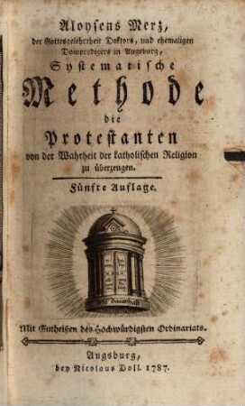 Aloysens Merz, der Gottesgelehrtheit Doktors, und ehemaligen Dompredigers in Augsburg, Systematische Methode die Protestanten von der Wahrheit der katholischen Religion zu überzeugen