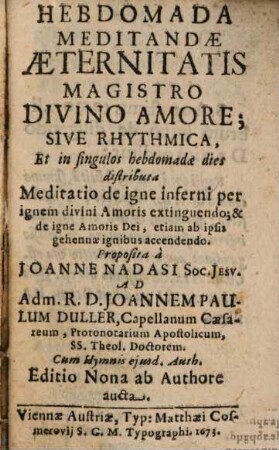 Hebdomada Meditandae Aeternitatis Magistro Divino Amore; Sive Rhythmica, Et in singulos hebdomadae dies distributa : Meditatio de igne inferni per ignem divini Amoris extinguendo; & de igne Amoris Dei, etiam ab ipsis gehennae ignibus accendendo