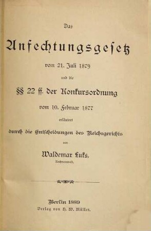 Das Anfechtungsgesetz vom 21. Juli 1879 und die §§ 22 ff. der Konkursordnung vom 10. Februar 1877 erläutert durch die Entscheidungen des Reichsgerichts von Waldemar Luks, Rechtsanwalt